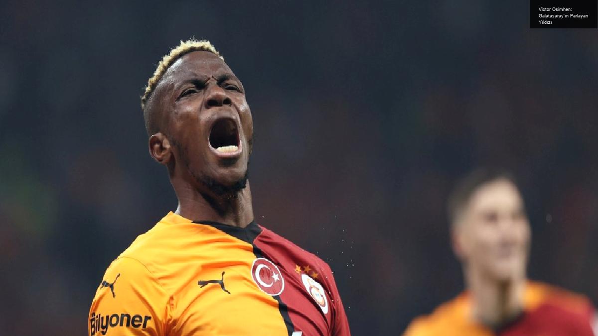 Victor Osimhen: Galatasaray’ın Parlayan Yıldızı