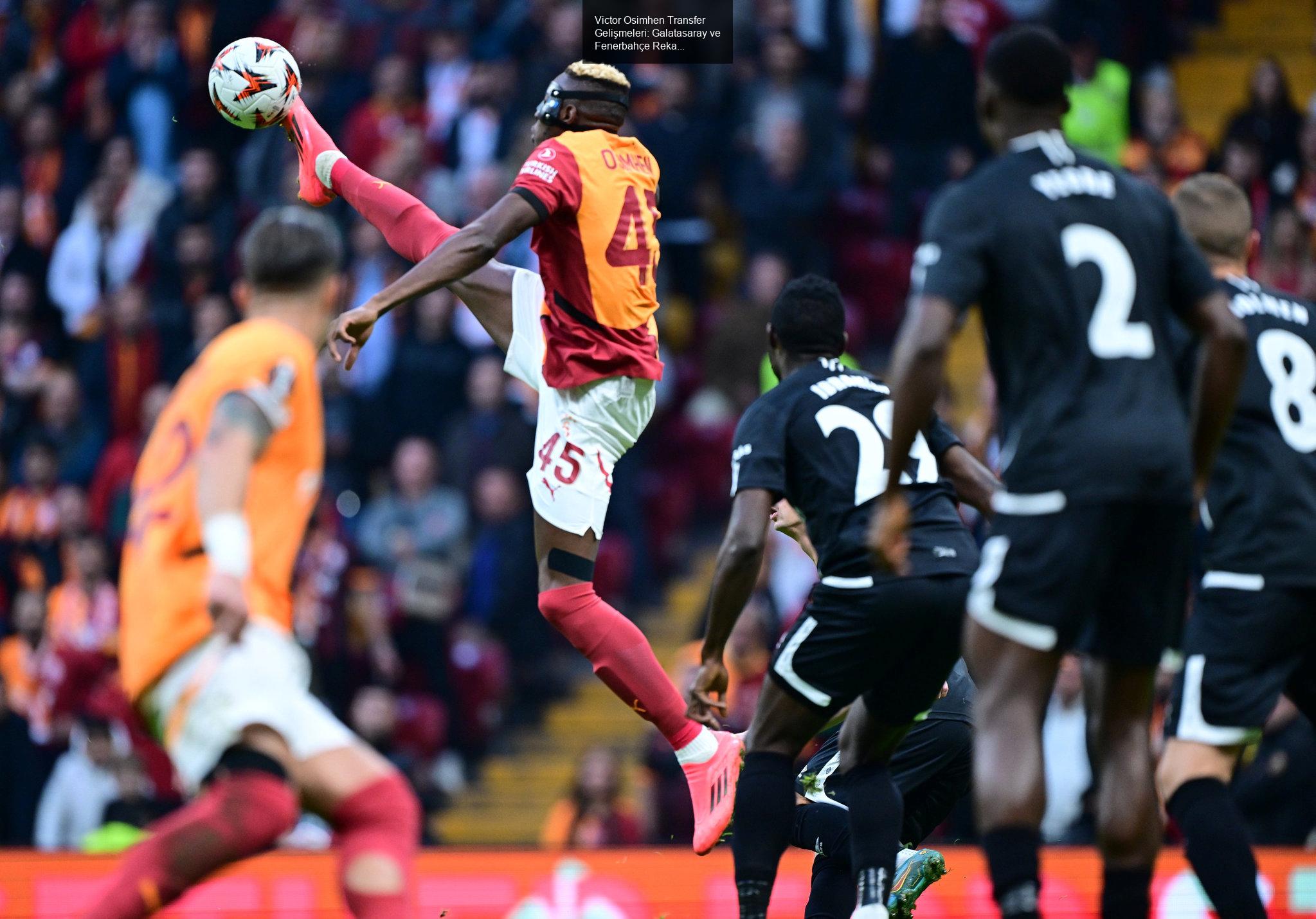 Victor Osimhen Transfer Gelişmeleri: Galatasaray ve Fenerbahçe Rekabeti