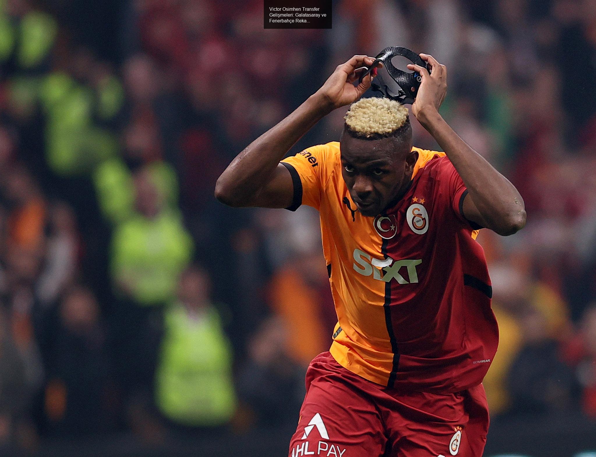 Victor Osimhen Transfer Gelişmeleri: Galatasaray ve Fenerbahçe Rekabeti