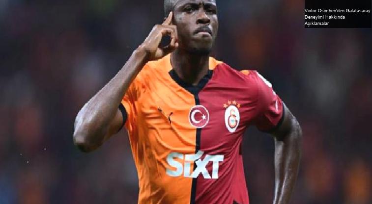 Victor Osimhen’den Galatasaray Deneyimi Hakkında Açıklamalar