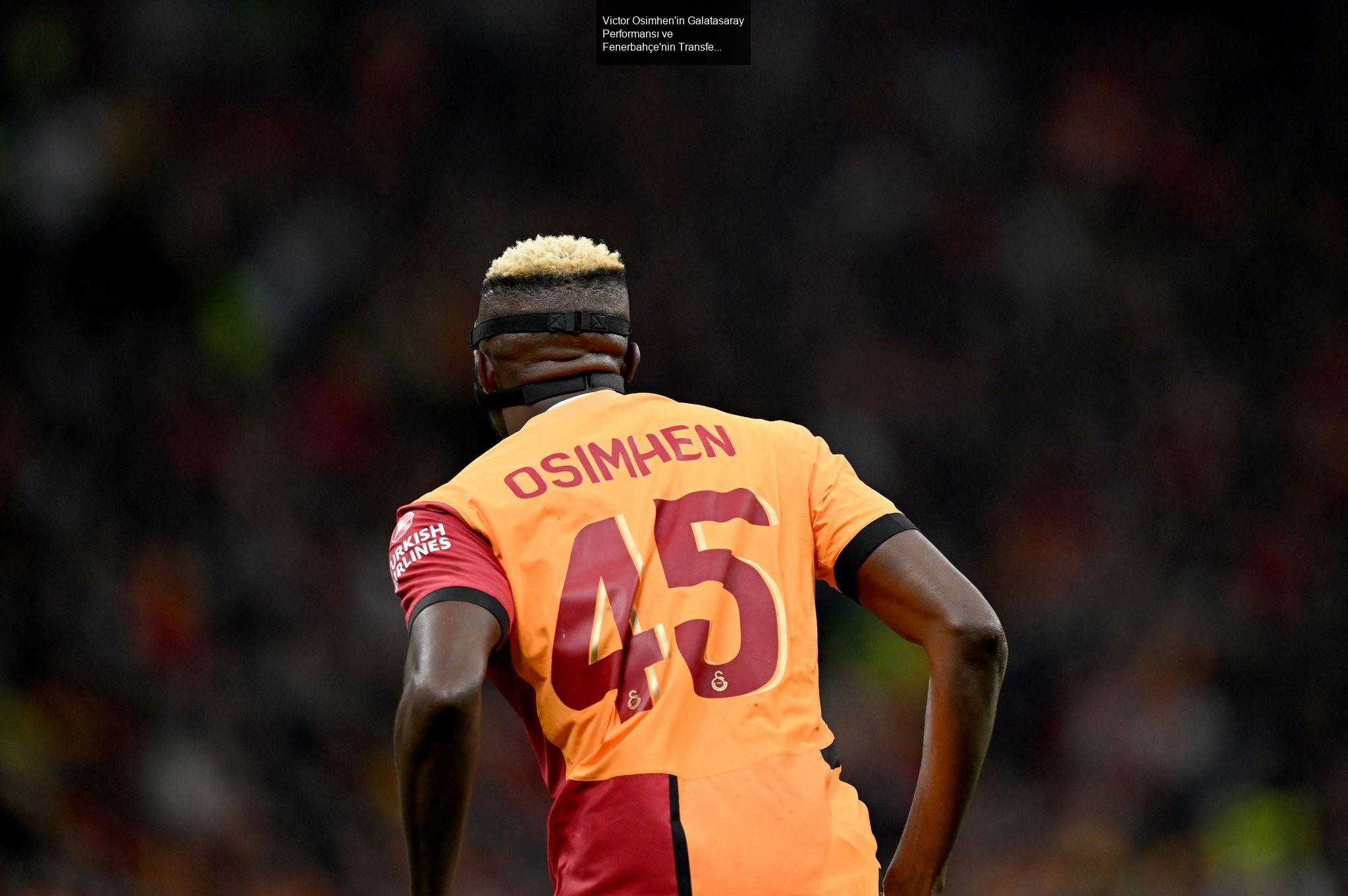 Victor Osimhen'in Galatasaray Performansı ve Fenerbahçe'nin Transfer Hamleleri