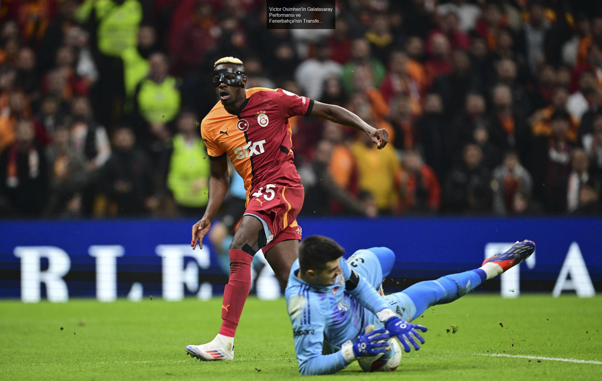 Victor Osimhen'in Galatasaray Performansı ve Fenerbahçe'nin Transfer Hamleleri