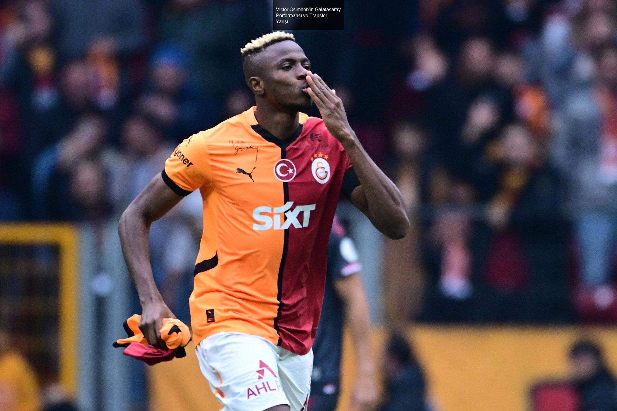 Victor Osimhen'in Galatasaray Performansı ve Transfer Yarışı