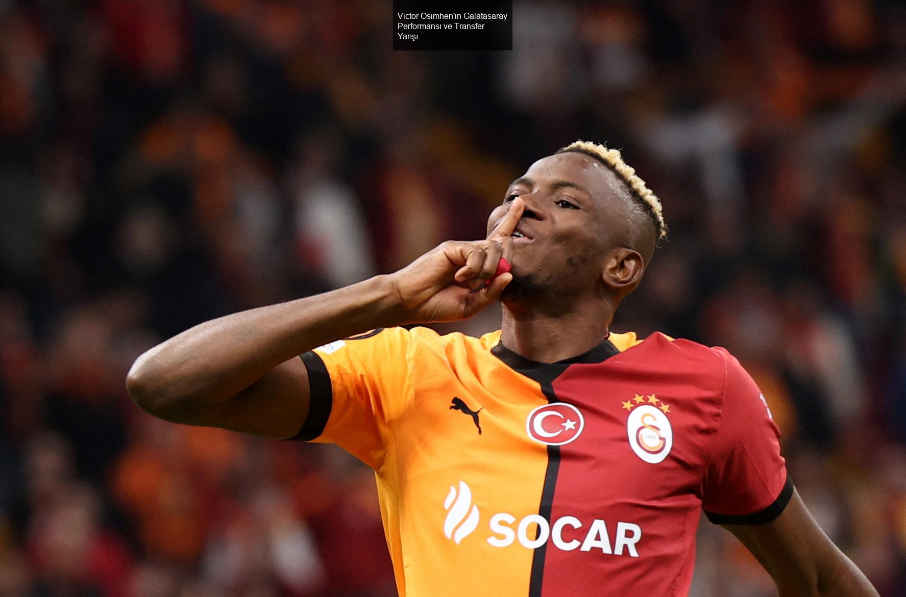 Victor Osimhen'in Galatasaray Performansı ve Transfer Yarışı