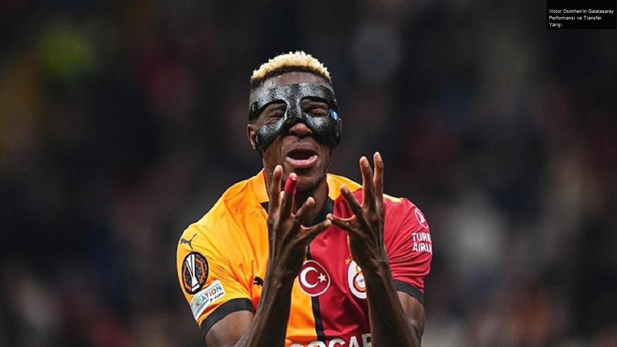 Victor Osimhen’in Galatasaray Performansı ve Transfer Yarışı