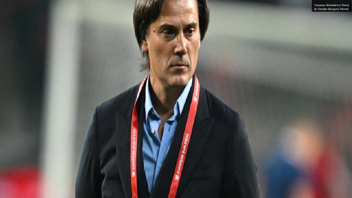 Vincenzo Montella’nın Roma ile Yeniden Buluşma İhtimali