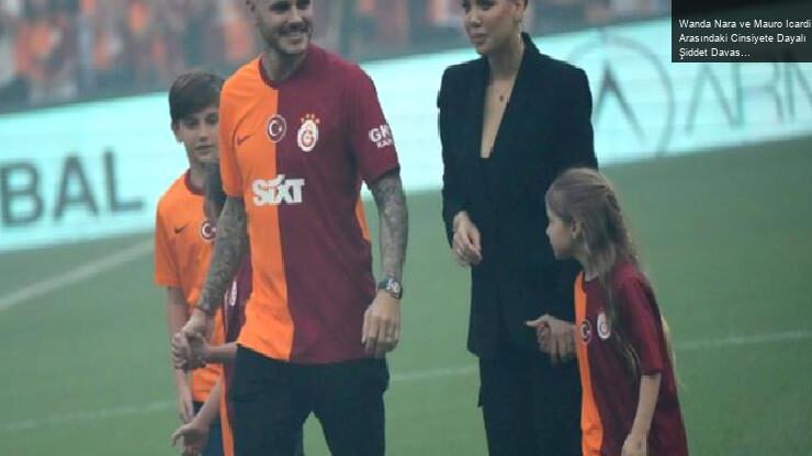 Wanda Nara ve Mauro Icardi Arasındaki Cinsiyete Dayalı Şiddet Davası