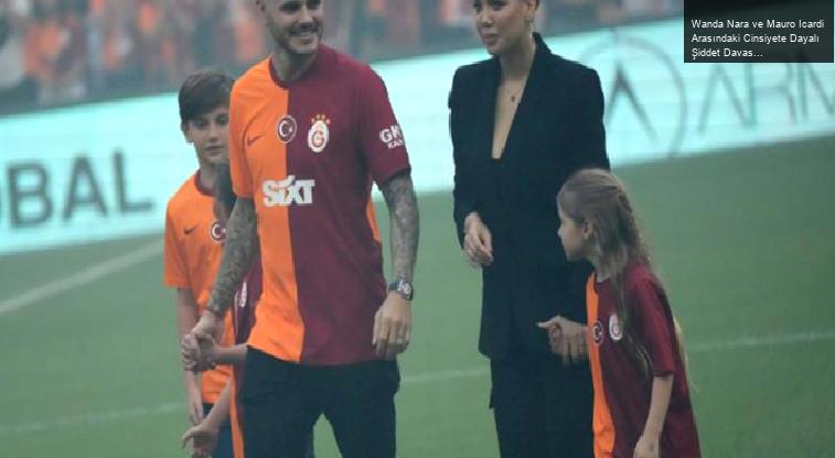 Wanda Nara ve Mauro Icardi Arasındaki Cinsiyete Dayalı Şiddet Davası