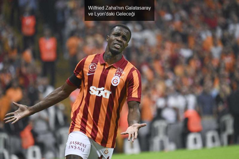 Wilfried Zaha'nın Galatasaray ve Lyon'daki Geleceği