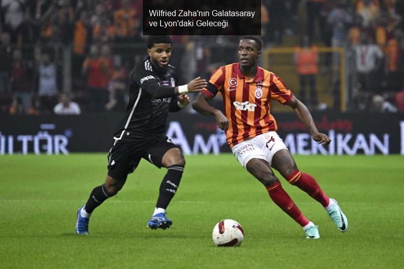 Wilfried Zaha'nın Galatasaray ve Lyon'daki Geleceği