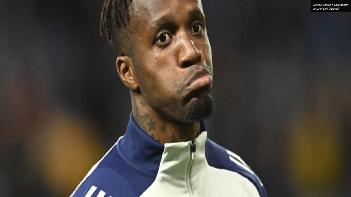 Wilfried Zaha’nın Galatasaray ve Lyon’daki Geleceği