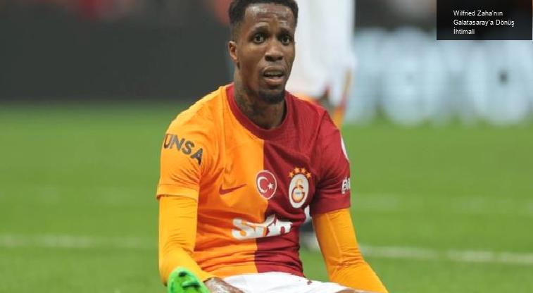 Wilfried Zaha’nın Galatasaray’a Dönüş İhtimali