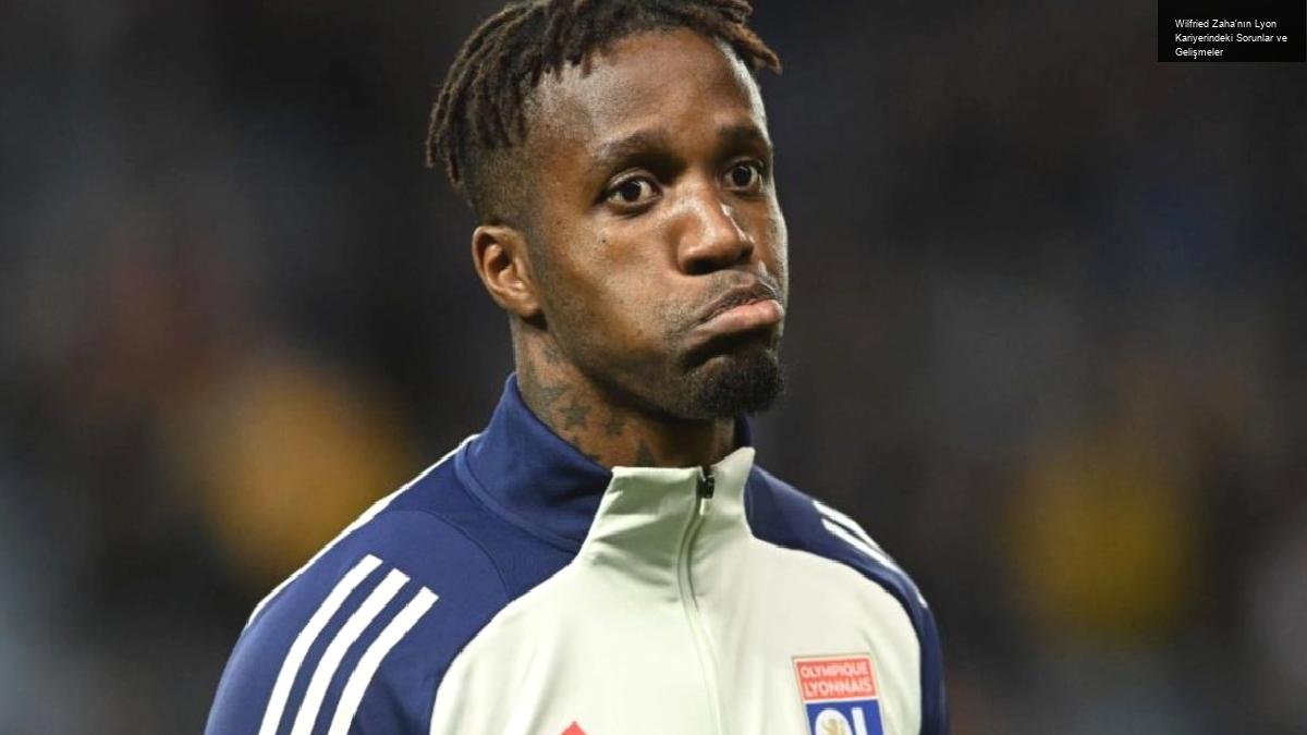 Wilfried Zaha’nın Lyon Kariyerindeki Sorunlar ve Gelişmeler