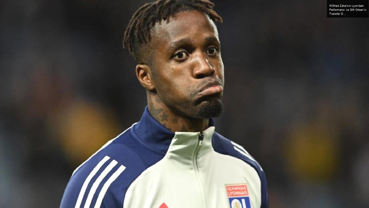 Wilfried Zaha’nın Lyon’daki Performansı ve Gift Orban’ın Transfer Dedikoduları