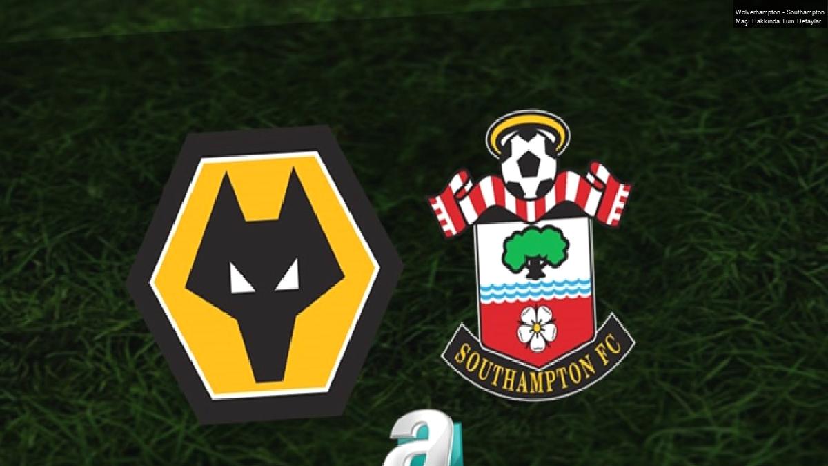 Wolverhampton – Southampton Maçı Hakkında Tüm Detaylar