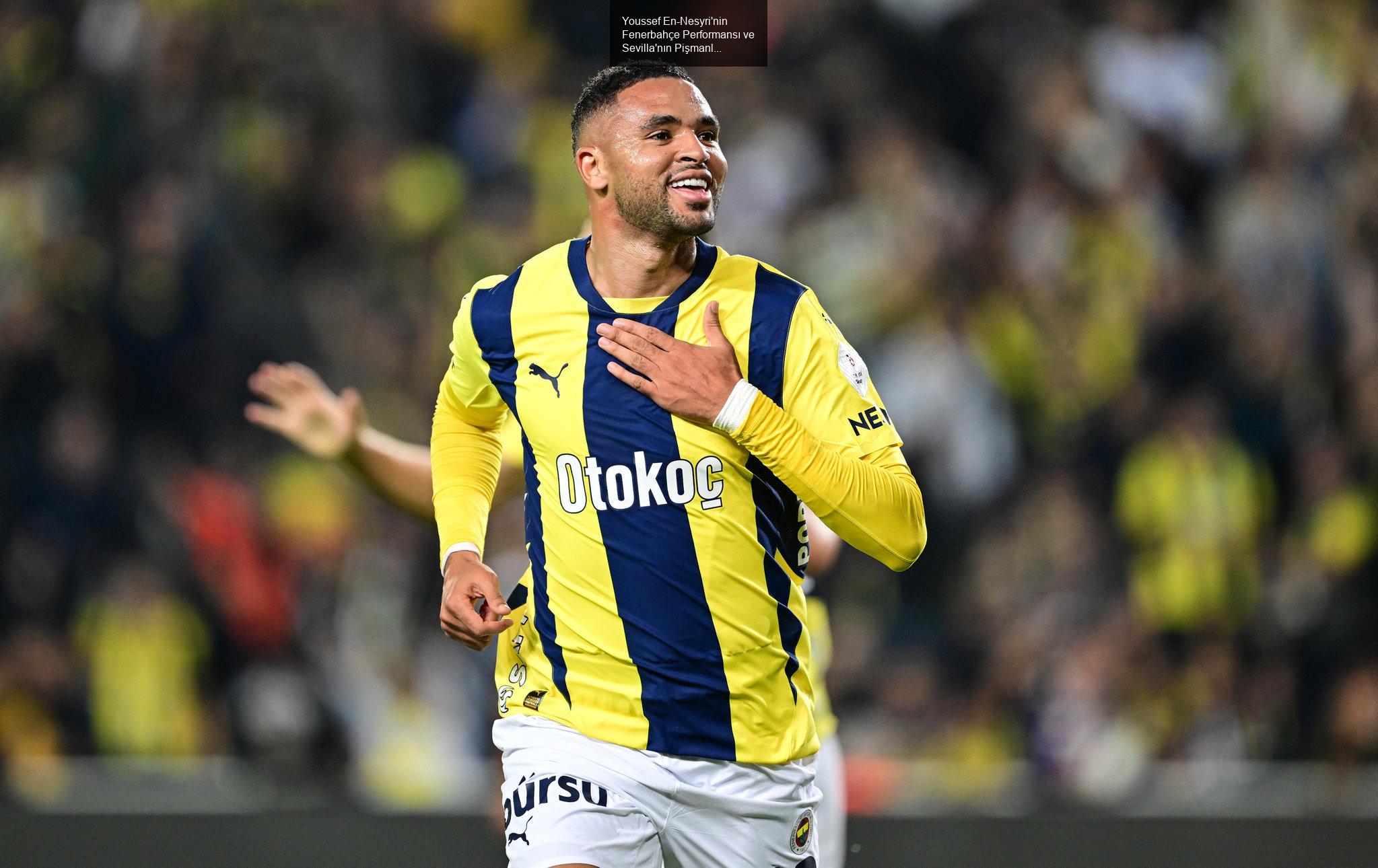 Youssef En-Nesyri'nin Fenerbahçe Performansı ve Sevilla'nın Pişmanlığı