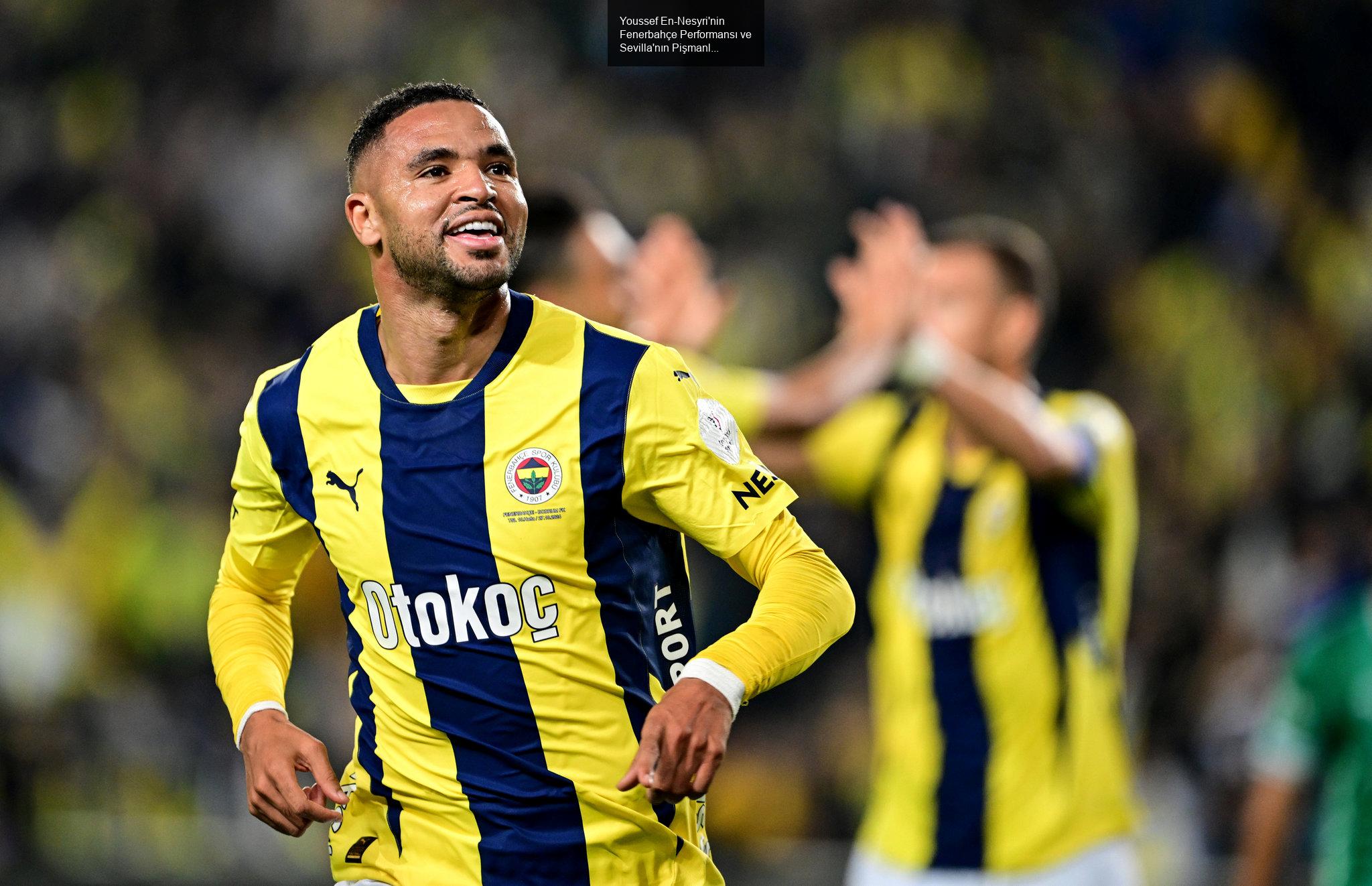 Youssef En-Nesyri'nin Fenerbahçe Performansı ve Sevilla'nın Pişmanlığı