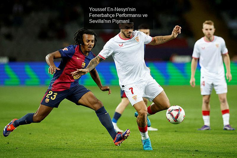 Youssef En-Nesyri'nin Fenerbahçe Performansı ve Sevilla'nın Pişmanlığı