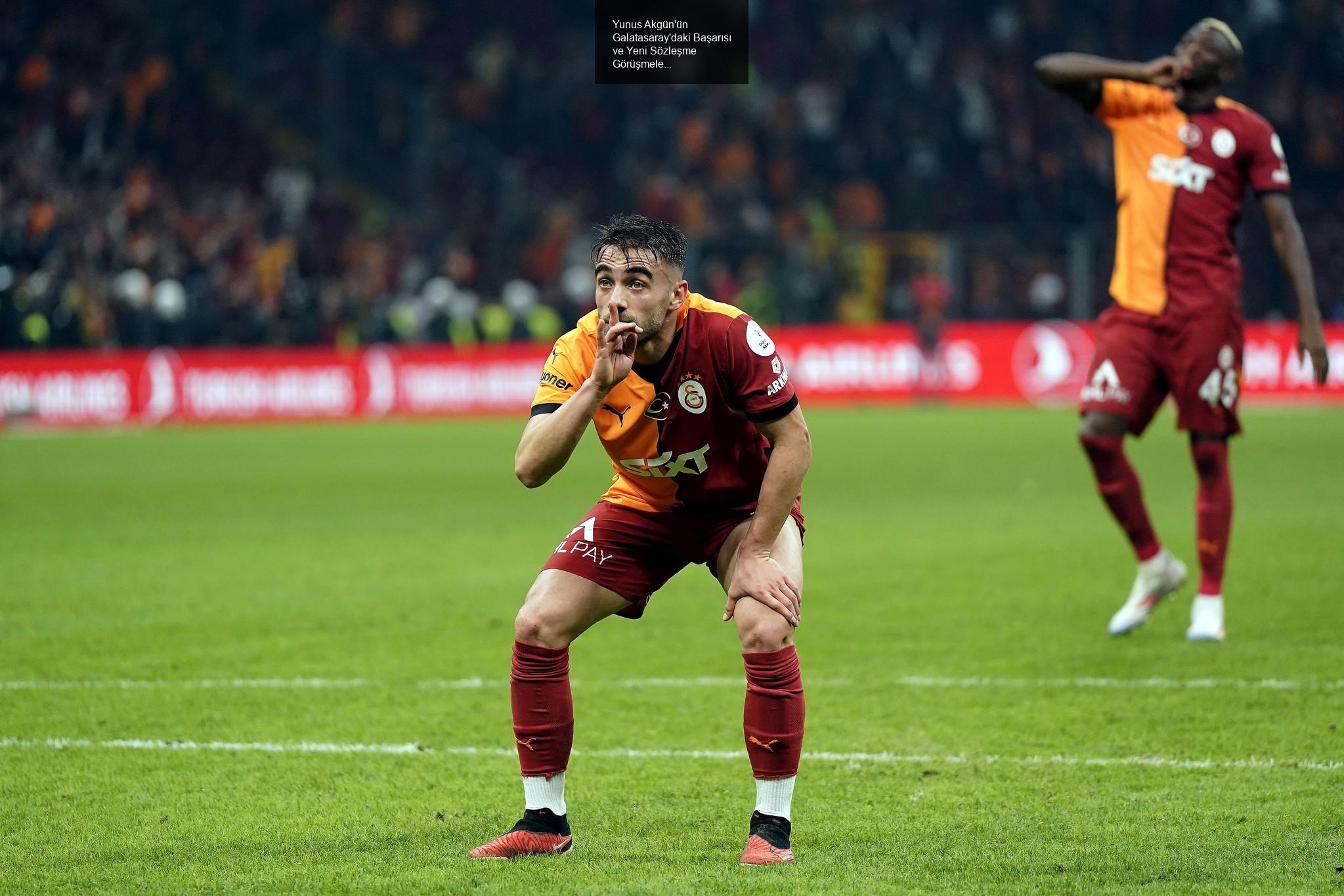 Yunus Akgün'ün Galatasaray'daki Başarısı ve Yeni Sözleşme Görüşmeleri