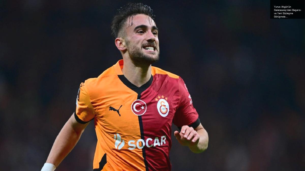 Yunus Akgün’ün Galatasaray’daki Başarısı ve Yeni Sözleşme Görüşmeleri